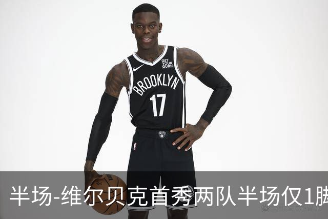 半场-维尔贝克首秀两队半场仅1脚射正 切尔西暂0-0尤文图斯
