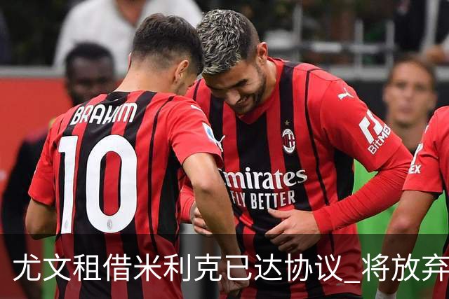 尤文租借米利克已达协议 将放弃引进德佩