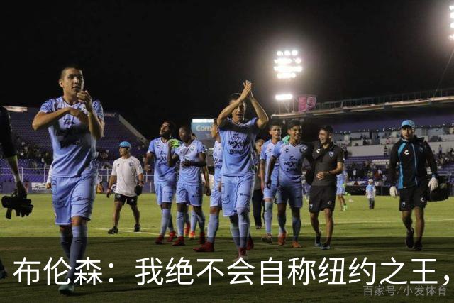 布伦森：我绝不会自称纽约之王，父母和挚友让我保持谦逊