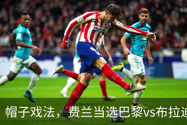 帽子戏法，费兰当选巴黎vs布拉迪斯拉发全场最佳