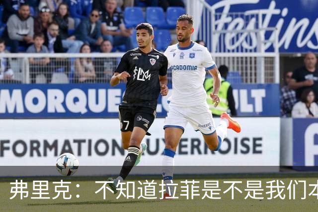 弗里克：不知道拉菲是不是我们本赛季的9号，但他很适合我们