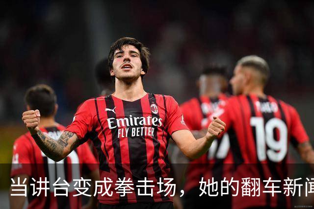 当讲台变成拳击场，她的翻车新闻让人捧腹！