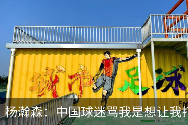 杨瀚森：中国球迷骂我是想让我打得更好 因为我是他们的希望