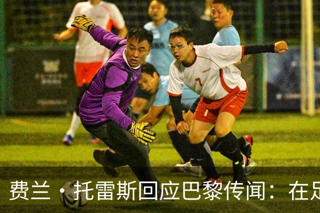 费兰·托雷斯回应巴黎传闻：在足球里你永远不知道，不排除离队