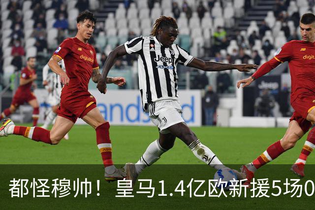 都怪穆帅！皇马1.4亿欧新援5场0进球0助攻，赛季0首发，不受重用