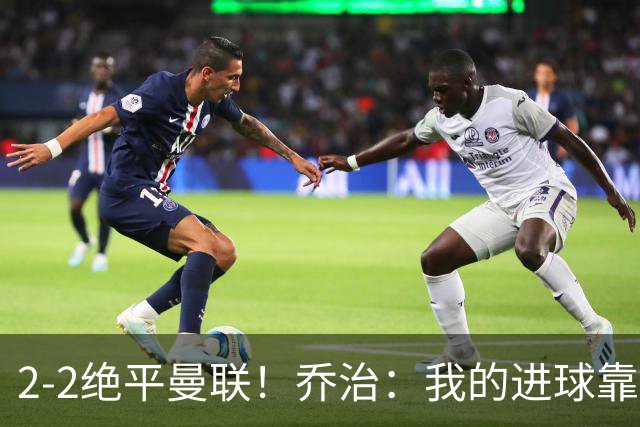 2-2绝平曼联！乔治：我的进球靠大力出奇迹，全队的发挥十分顽强